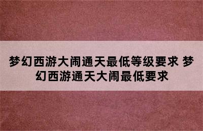 梦幻西游大闹通天最低等级要求 梦幻西游通天大闹最低要求